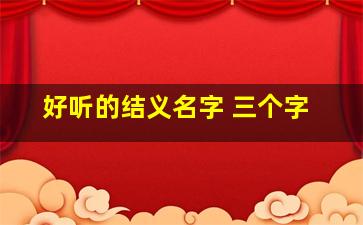 好听的结义名字 三个字